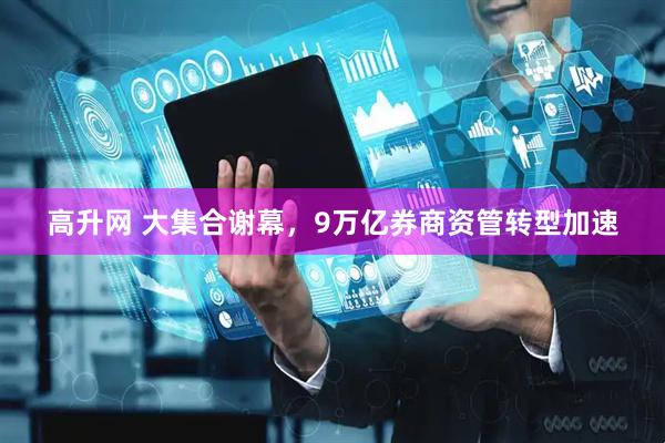 高升网 大集合谢幕,9万亿券商资管转型加速