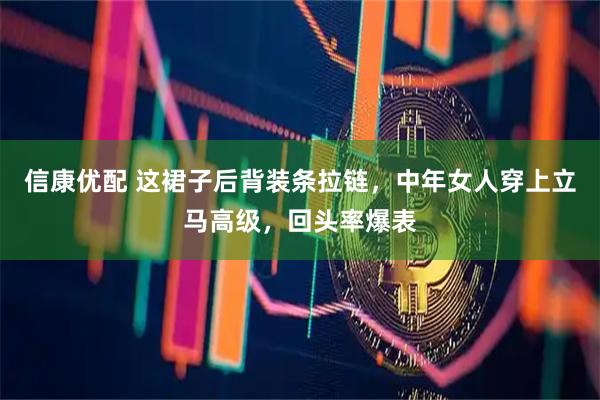 信康优配 这裙子后背装条拉链,中年女人穿上立马高级,回头率爆表
